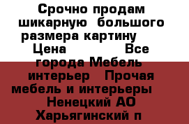 Срочно продам шикарную ,большого размера картину!!! › Цена ­ 20 000 - Все города Мебель, интерьер » Прочая мебель и интерьеры   . Ненецкий АО,Харьягинский п.